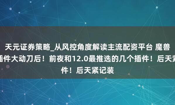 天元证券策略_从风控角度解读主流配资平台 魔兽暴雪插件大动刀后！前夜和12.0最推选的几个插件！后天紧记装