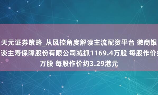 天元证券策略_从风控角度解读主流配资平台 徽商银行遭阳光东谈主寿保障股份有限公司减抓1169.4万股 每股作价约3.29港元